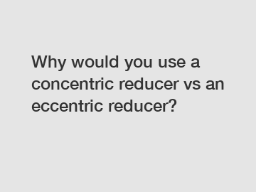 Why would you use a concentric reducer vs an eccentric reducer?