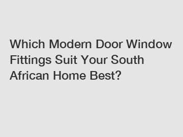 Which Modern Door Window Fittings Suit Your South African Home Best?