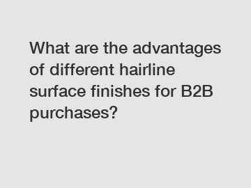 What are the advantages of different hairline surface finishes for B2B purchases?