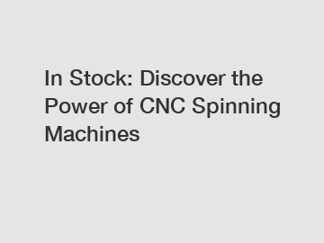 In Stock: Discover the Power of CNC Spinning Machines