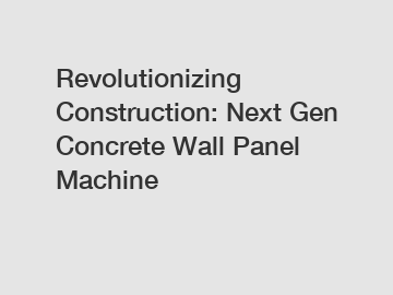 Revolutionizing Construction: Next Gen Concrete Wall Panel Machine