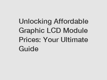 Unlocking Affordable Graphic LCD Module Prices: Your Ultimate Guide