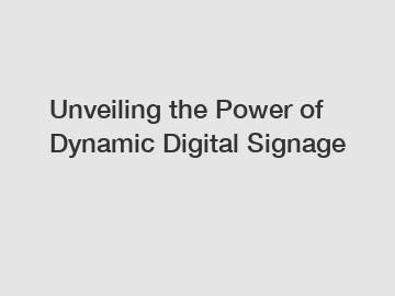 Unveiling the Power of Dynamic Digital Signage