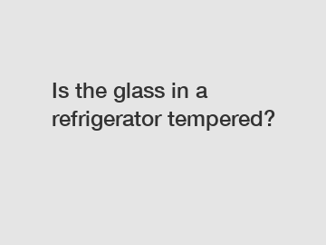 Is the glass in a refrigerator tempered?