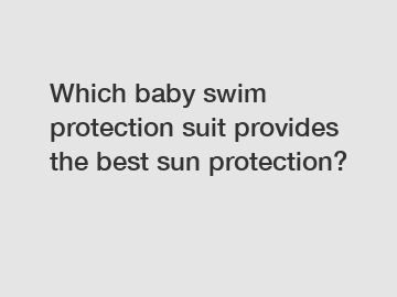 Which baby swim protection suit provides the best sun protection?