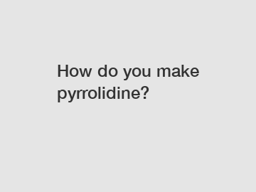 How do you make pyrrolidine?
