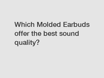 Which Molded Earbuds offer the best sound quality?
