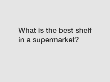 What is the best shelf in a supermarket?