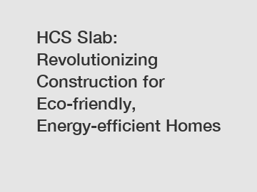 HCS Slab: Revolutionizing Construction for Eco-friendly, Energy-efficient Homes