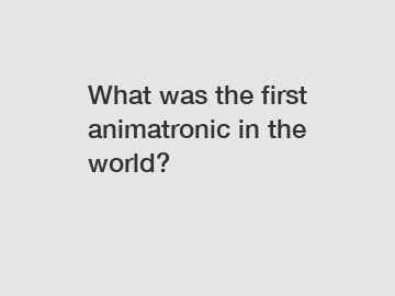 What was the first animatronic in the world?