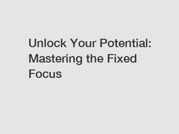 Unlock Your Potential: Mastering the Fixed Focus
