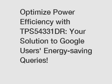 Optimize Power Efficiency with TPS54331DR: Your Solution to Google Users' Energy-saving Queries!