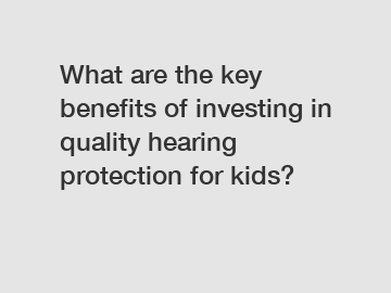 What are the key benefits of investing in quality hearing protection for kids?