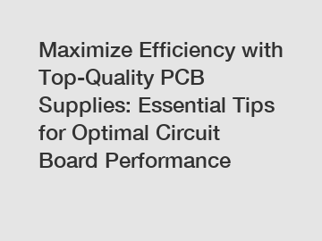 Maximize Efficiency with Top-Quality PCB Supplies: Essential Tips for Optimal Circuit Board Performance