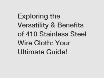 Exploring the Versatility & Benefits of 410 Stainless Steel Wire Cloth: Your Ultimate Guide!