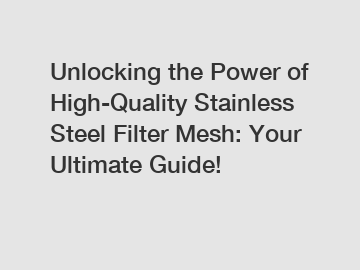 Unlocking the Power of High-Quality Stainless Steel Filter Mesh: Your Ultimate Guide!