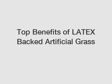 Top Benefits of LATEX Backed Artificial Grass