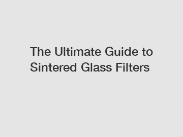 The Ultimate Guide to Sintered Glass Filters