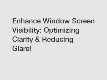 Enhance Window Screen Visibility: Optimizing Clarity & Reducing Glare!