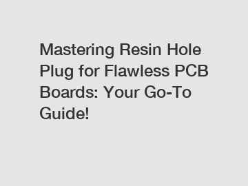 Mastering Resin Hole Plug for Flawless PCB Boards: Your Go-To Guide!