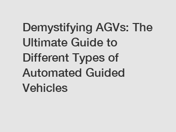 Demystifying AGVs: The Ultimate Guide to Different Types of Automated Guided Vehicles