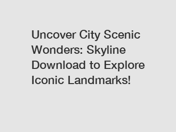 Uncover City Scenic Wonders: Skyline Download to Explore Iconic Landmarks!