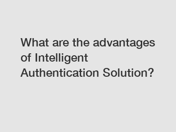 What are the advantages of Intelligent Authentication Solution?