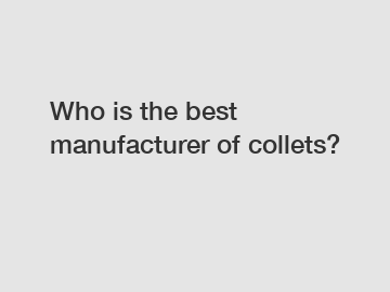 Who is the best manufacturer of collets?
