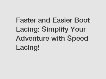 Faster and Easier Boot Lacing: Simplify Your Adventure with Speed Lacing!