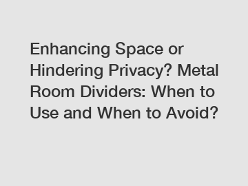 Enhancing Space or Hindering Privacy? Metal Room Dividers: When to Use and When to Avoid?