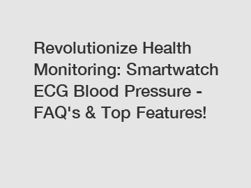 Revolutionize Health Monitoring: Smartwatch ECG Blood Pressure - FAQ's & Top Features!