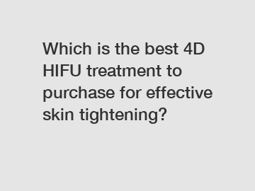 Which is the best 4D HIFU treatment to purchase for effective skin tightening?