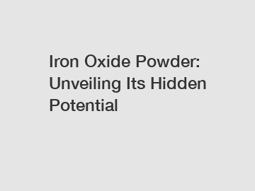 Iron Oxide Powder: Unveiling Its Hidden Potential