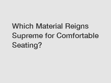 Which Material Reigns Supreme for Comfortable Seating?