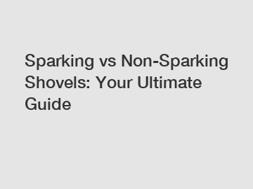 Sparking vs Non-Sparking Shovels: Your Ultimate Guide