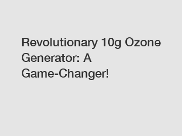 Revolutionary 10g Ozone Generator: A Game-Changer!