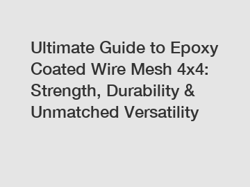 Ultimate Guide to Epoxy Coated Wire Mesh 4x4: Strength, Durability & Unmatched Versatility