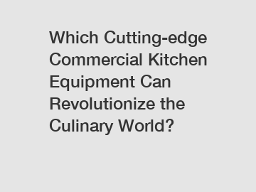 Which Cutting-edge Commercial Kitchen Equipment Can Revolutionize the Culinary World?