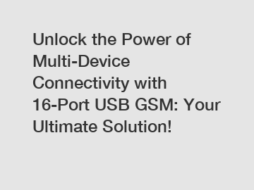 Unlock the Power of Multi-Device Connectivity with 16-Port USB GSM: Your Ultimate Solution!