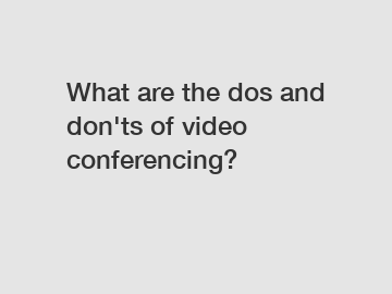 What are the dos and don'ts of video conferencing?
