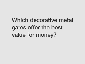 Which decorative metal gates offer the best value for money?