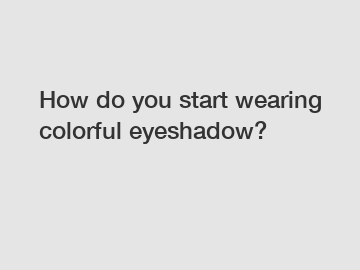 How do you start wearing colorful eyeshadow?