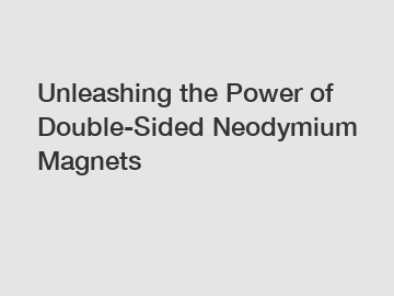 Unleashing the Power of Double-Sided Neodymium Magnets
