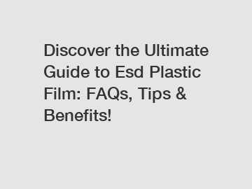 Discover the Ultimate Guide to Esd Plastic Film: FAQs, Tips & Benefits!
