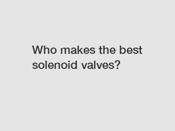 Who makes the best solenoid valves?