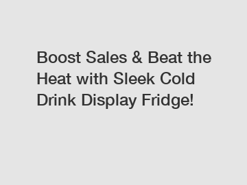 Boost Sales & Beat the Heat with Sleek Cold Drink Display Fridge!