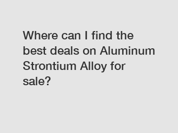 Where can I find the best deals on Aluminum Strontium Alloy for sale?