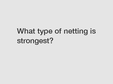 What type of netting is strongest?
