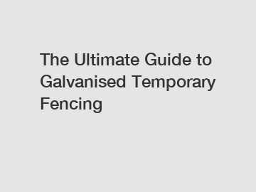 The Ultimate Guide to Galvanised Temporary Fencing