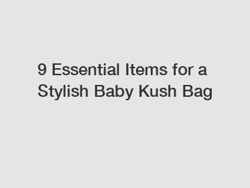 9 Essential Items for a Stylish Baby Kush Bag